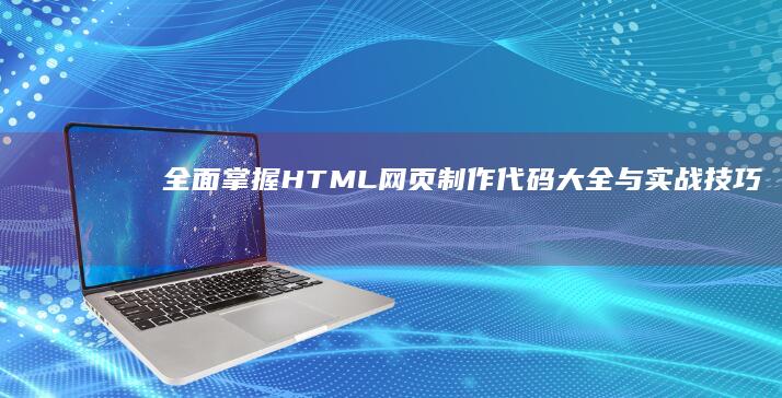 全面掌握HTML网页制作代码大全与实战技巧